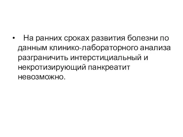 На ранних сроках развития болезни по данным клинико-лабораторного анализа разграничить интерстициальный и некротизирующий панкреатит невозможно.