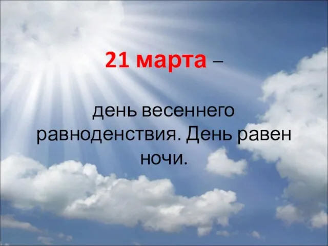 21 марта – день весеннего равноденствия. День равен ночи.