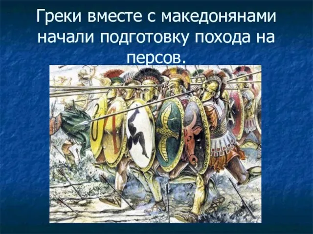 Греки вместе с македонянами начали подготовку похода на персов.