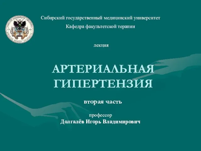 АРТЕРИАЛЬНАЯ ГИПЕРТЕНЗИЯ профессор Долгалёв Игорь Владимирович Сибирский государственный медицинский университет Кафедра факультетской терапии лекция вторая часть