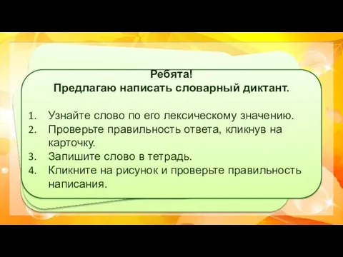 Ребята! Предлагаю написать словарный диктант. Узнайте слово по его лексическому значению.