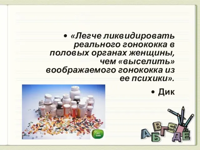 «Легче ликвидировать реального гонококка в половых органах женщины, чем «выселить» воображаемого гонококка из ее психики». Дик