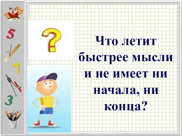 Что летит быстрее мысли и не имеет ни начала, ни конца?