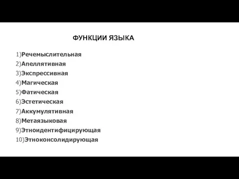 1)Речемыслительная 2)Апеллятивная 3)Экспрессивная 4)Магическая 5)Фатическая 6)Эстетическая 7)Аккумулятивная 8)Метаязыковая 9)Этноидентифицирующая 10)Этноконсолидирующая ФУНКЦИИ ЯЗЫКА