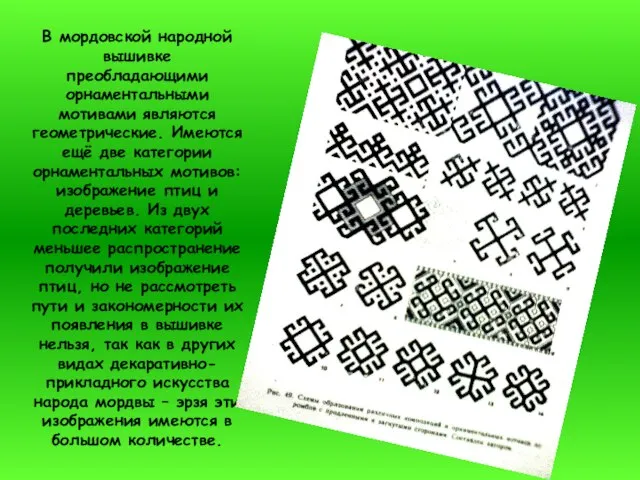 В мордовской народной вышивке преобладающими орнаментальными мотивами являются геометрические. Имеются ещё