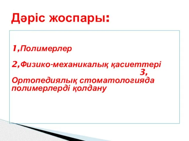 1,Полимерлер 2,Физико-механикалық қасиеттері 3,Ортопедиялық стоматологияда полимерлерді қолдану Дәріс жоспары: