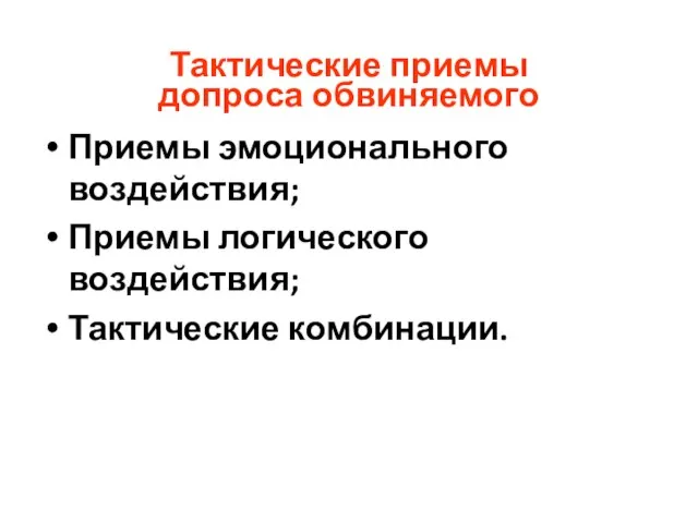 Тактические приемы допроса обвиняемого Приемы эмоционального воздействия; Приемы логического воздействия; Тактические комбинации.