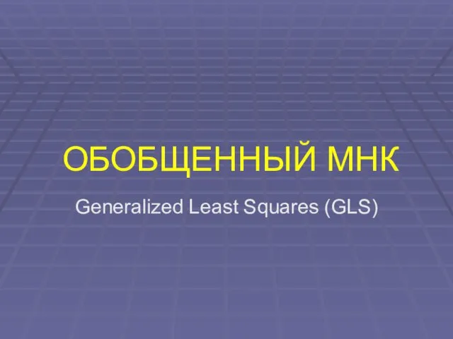 ОБОБЩЕННЫЙ МНК Generalized Least Squares (GLS)