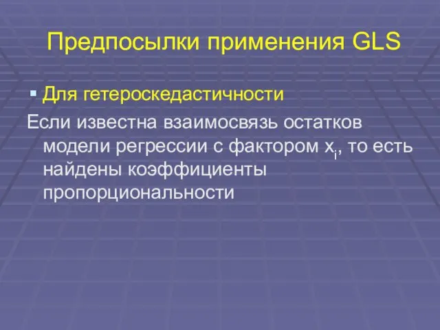 Предпосылки применения GLS Для гетероскедастичности Если известна взаимосвязь остатков модели регрессии