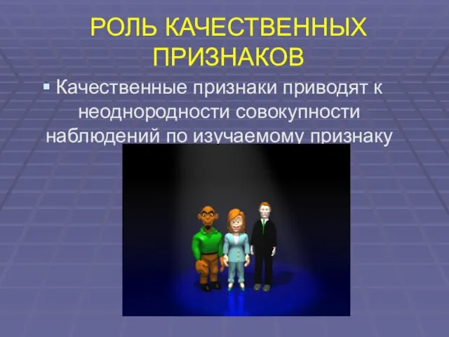 РОЛЬ КАЧЕСТВЕННЫХ ПРИЗНАКОВ Качественные признаки приводят к неоднородности совокупности наблюдений по изучаемому признаку