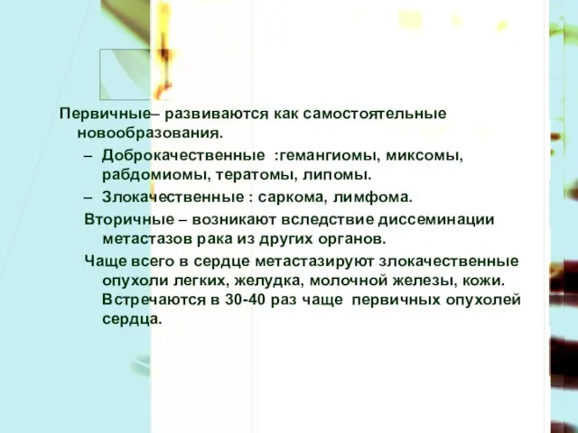 Первичные– развиваются как самостоятельные новообразования. Доброкачественные :гемангиомы, миксомы, рабдомиомы, тератомы, липомы.