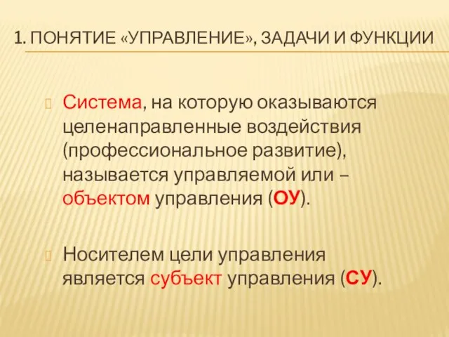 1. ПОНЯТИЕ «УПРАВЛЕНИЕ», ЗАДАЧИ И ФУНКЦИИ Система, на которую оказываются целенаправленные