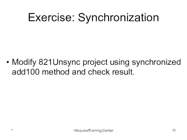 Exercise: Synchronization Modify 821Unsync project using synchronized add100 method and check result. * InfopulseTraining Center