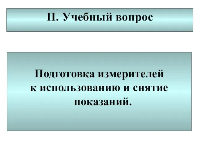 II. Учебный вопрос Подготовка измерителей к использованию и снятие показаний.