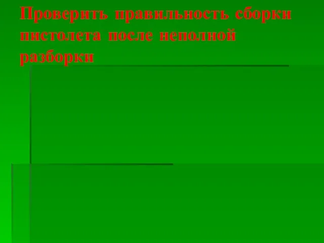 Проверить правильность сборки пистолета после неполной разборки