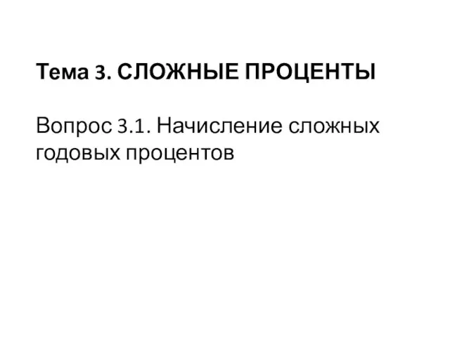 Тема 3. СЛОЖНЫЕ ПРОЦЕНТЫ Вопрос 3.1. Начисление сложных годовых процентов