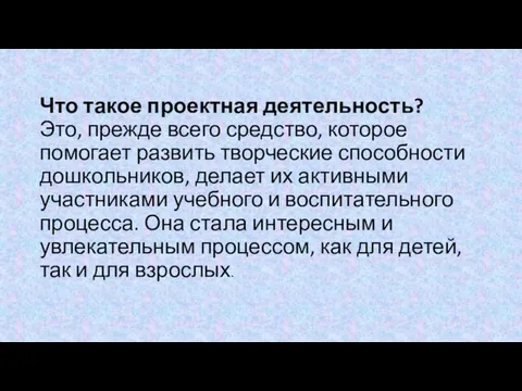 Что такое проектная деятельность? Это, прежде всего средство, которое помогает развить