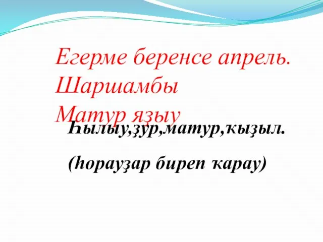 Егерме беренсе апрель. Шаршамбы Матур яҙыу Һылыу,ҙур,матур,ҡыҙыл. (һорауҙар биреп ҡарау)