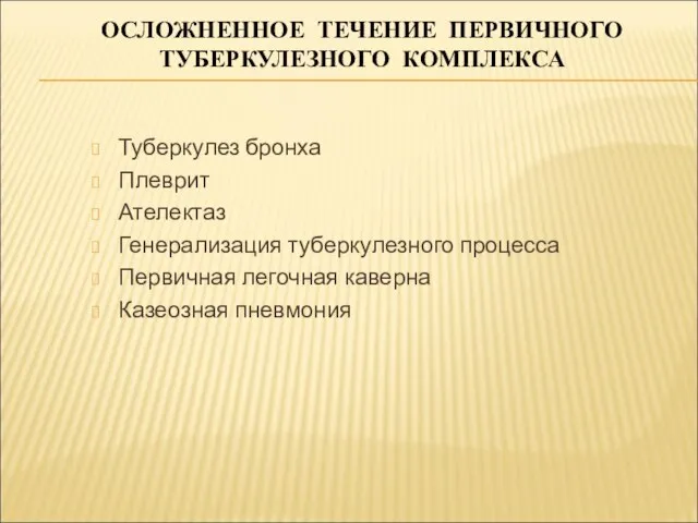 ОСЛОЖНЕННОЕ ТЕЧЕНИЕ ПЕРВИЧНОГО ТУБЕРКУЛЕЗНОГО КОМПЛЕКСА Туберкулез бронха Плеврит Ателектаз Генерализация туберкулезного