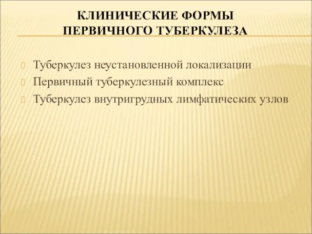 КЛИНИЧЕСКИЕ ФОРМЫ ПЕРВИЧНОГО ТУБЕРКУЛЕЗА Туберкулез неустановленной локализации Первичный туберкулезный комплекс Туберкулез внутригрудных лимфатических узлов