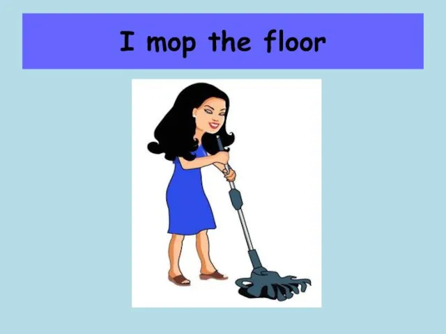 I mop the floor