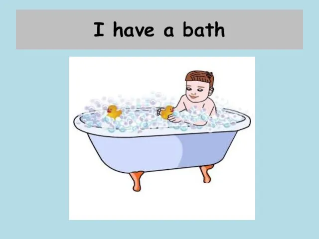 I have a bath