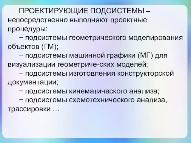 ПРОЕКТИРУЮЩИЕ ПОДСИСТЕМЫ – непосредственно выполняют проектные процедуры: − подсистемы геометрического моделирования