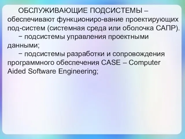 ОБСЛУЖИВАЮЩИЕ ПОДСИСТЕМЫ – обеспечивают функциониро-вание проектирующих под-систем (системная среда или оболочка