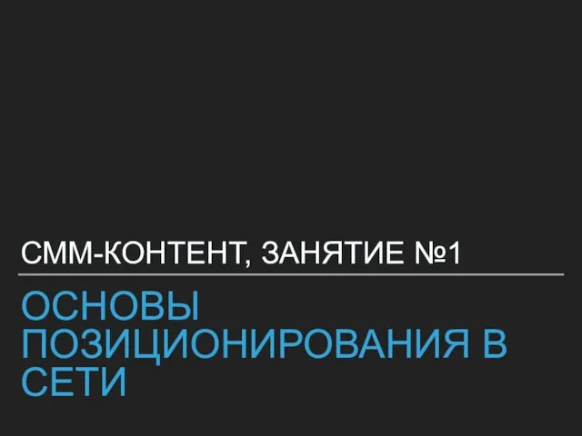 ОСНОВЫ ПОЗИЦИОНИРОВАНИЯ В СЕТИ СММ-КОНТЕНТ, ЗАНЯТИЕ №1