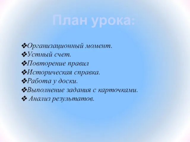 План урока: Организационный момент. Устный счет. Повторение правил Историческая справка. Работа