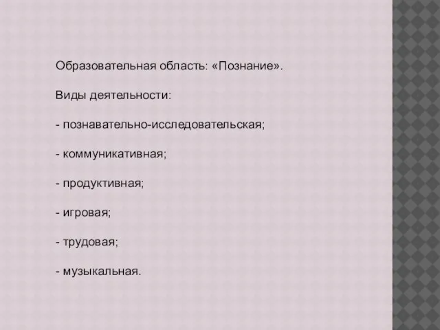 Образовательная область: «Познание». Виды деятельности: - познавательно-исследовательская; - коммуникативная; - продуктивная;