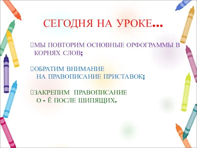 СЕГОДНЯ НА УРОКЕ… МЫ ПОВТОРИМ ОСНОВНЫЕ ОРФОГРАММЫ В КОРНЯХ СЛОВ; ОБРАТИМ