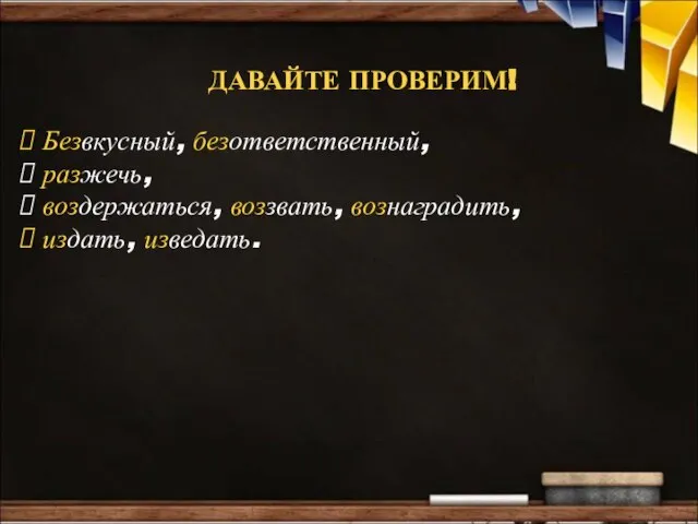 ДАВАЙТЕ ПРОВЕРИМ! Безвкусный, безответственный, разжечь, воздержаться, воззвать, вознаградить, издать, изведать.