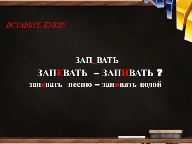 ВСТАВЬТЕ БУКВУ ЗАП_ВАТЬ ЗАПЕВАТЬ – ЗАПИВАТЬ ? запевать песню – запивать водой