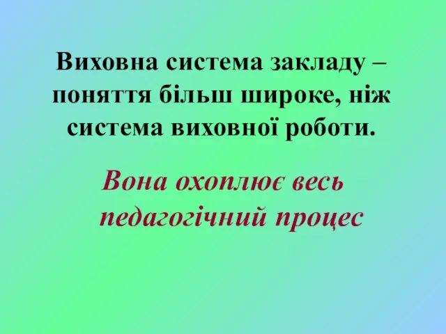 Виховна система закладу – поняття більш широке, ніж система виховної роботи. Вона охоплює весь педагогічний процес