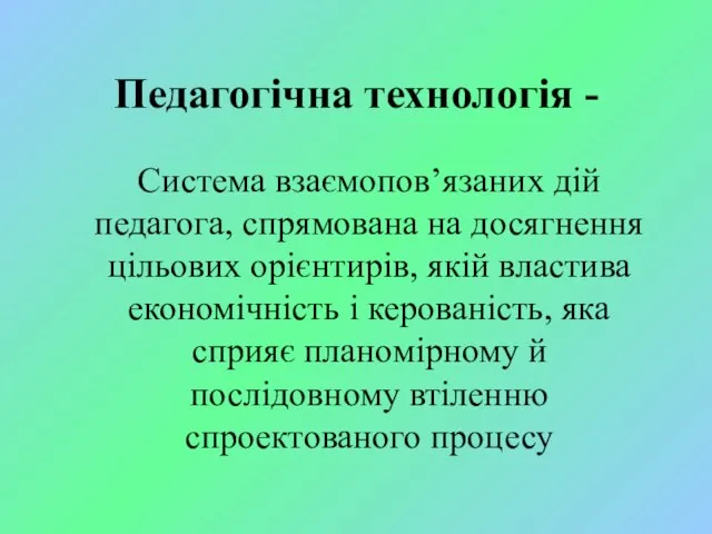 Педагогічна технологія - Система взаємопов’язаних дій педагога, спрямована на досягнення цільових