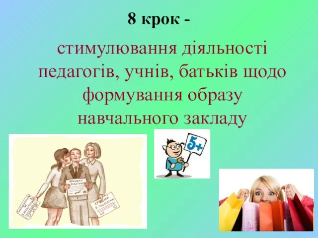 8 крок - стимулювання діяльності педагогів, учнів, батьків щодо формування образу навчального закладу