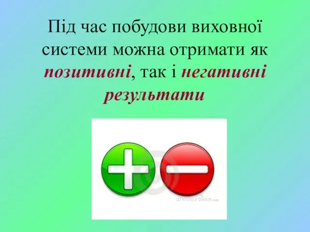 Під час побудови виховної системи можна отримати як позитивні, так і негативні результати