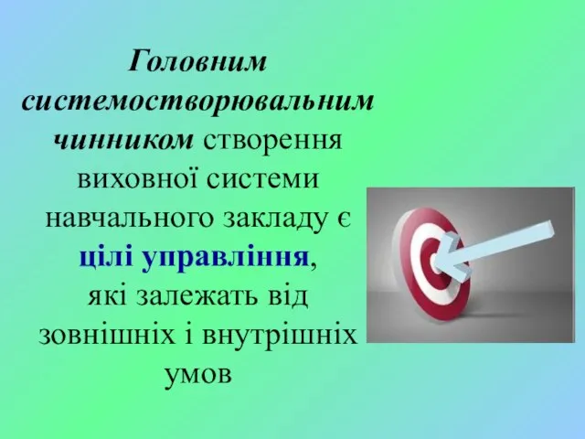 Головним системостворювальним чинником створення виховної системи навчального закладу є цілі управління,