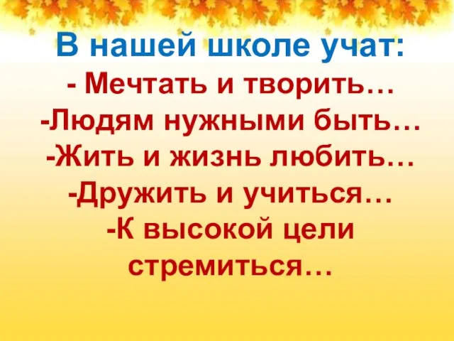 В нашей школе учат: - Мечтать и творить… -Людям нужными быть…