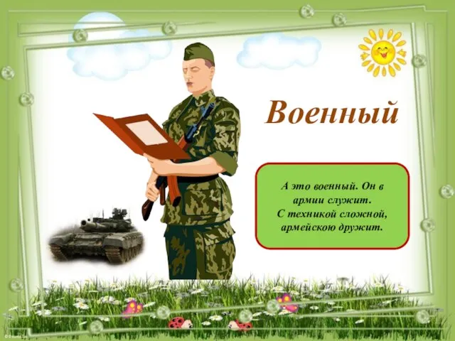 А это военный. Он в армии служит. С техникой сложной, армейскою дружит. Военный