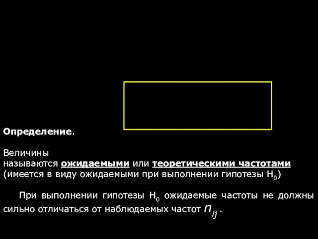 Определение. Величины называются ожидаемыми или теоретическими частотами (имеется в виду ожидаемыми