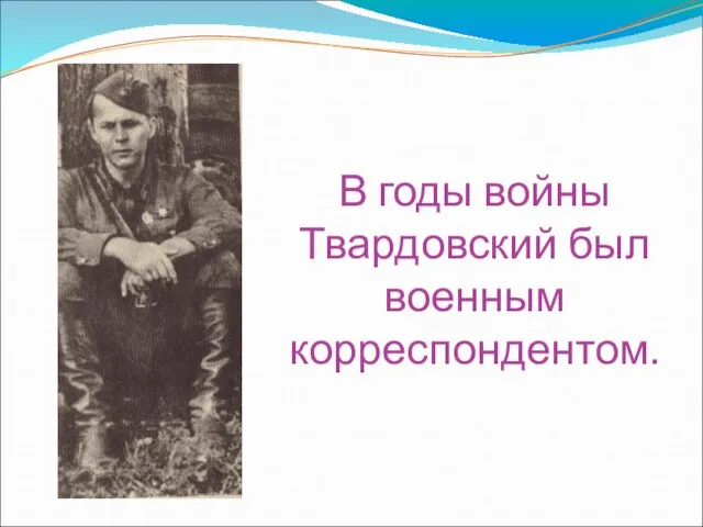 В годы войны Твардовский был военным корреспондентом.