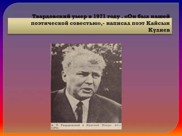 Твардовский умер в 1971 году . «Он был нашей поэтической совестью»,- написал поэт Кайсын Кулиев