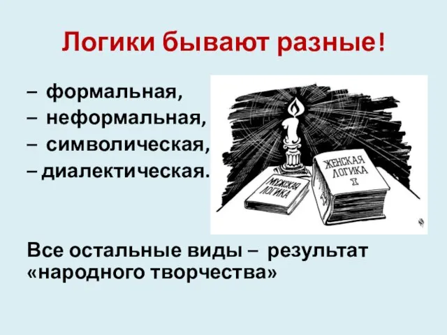 Логики бывают разные! – формальная, – неформальная, – символическая, – диалектическая.