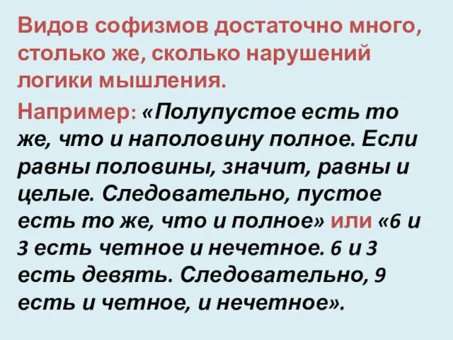 Видов софизмов достаточно много, столько же, сколько нарушений логики мышления. Например: