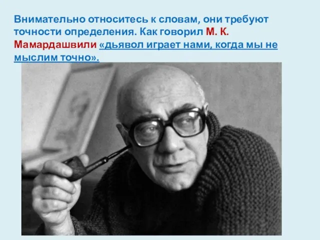 Внимательно относитесь к словам, они требуют точности определения. Как говорил М.