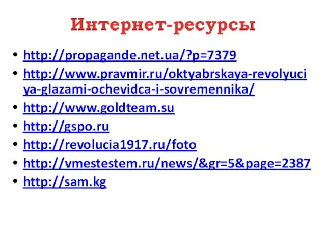 Интернет-ресурсы http://propagande.net.ua/?p=7379 http://www.pravmir.ru/oktyabrskaya-revolyuciya-glazami-ochevidca-i-sovremennika/ http://www.goldteam.su http://gspo.ru http://revolucia1917.ru/foto http://vmestestem.ru/news/&gr=5&page=2387 http://sam.kg