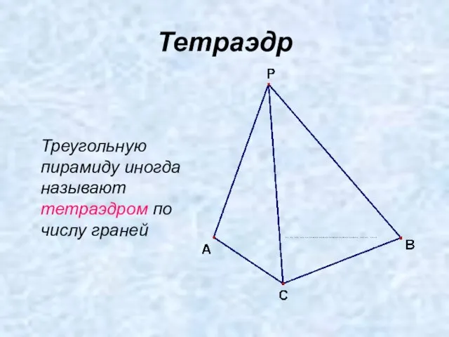 Тетраэдр Треугольную пирамиду иногда называют тетраэдром по числу граней