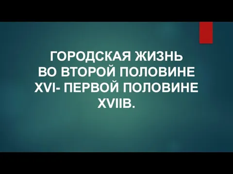 ГОРОДСКАЯ ЖИЗНЬ ВО ВТОРОЙ ПОЛОВИНЕ XVI- ПЕРВОЙ ПОЛОВИНЕ XVIIВ.